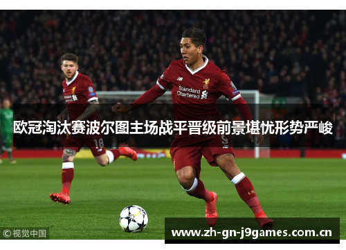 欧冠淘汰赛波尔图主场战平晋级前景堪忧形势严峻 欧冠淘汰赛波尔图主场战平晋级前景堪忧形势严峻